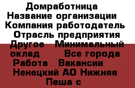 Домработница › Название организации ­ Компания-работодатель › Отрасль предприятия ­ Другое › Минимальный оклад ­ 1 - Все города Работа » Вакансии   . Ненецкий АО,Нижняя Пеша с.